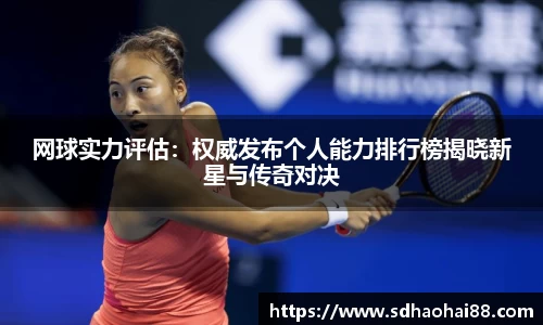 网球实力评估：权威发布个人能力排行榜揭晓新星与传奇对决
